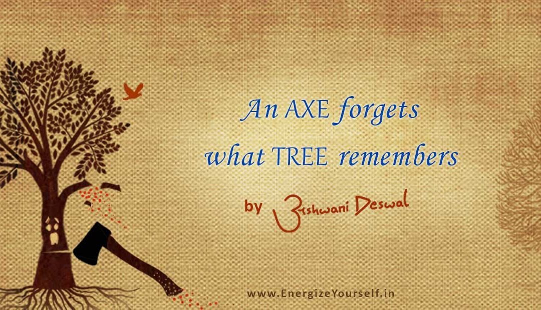 An axe forgets what tree remembers